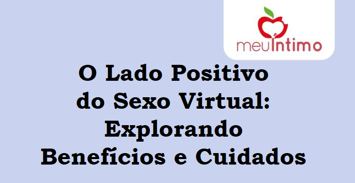 O Lado Positivo do Sexo Virtual: Explorando Benefícios e Cuidados